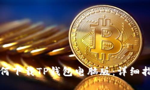 如何下载TP钱包电脑版：详细指南